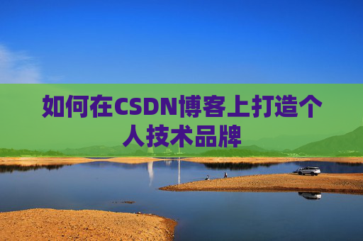 如何在CSDN博客上打造个人技术品牌