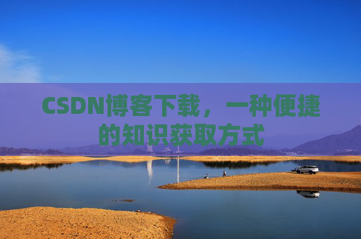 CSDN博客下载，一种便捷的知识获取方式
